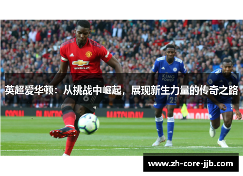 英超爱华顿：从挑战中崛起，展现新生力量的传奇之路