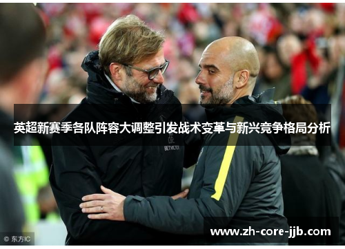 英超新赛季各队阵容大调整引发战术变革与新兴竞争格局分析