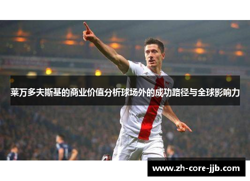 莱万多夫斯基的商业价值分析球场外的成功路径与全球影响力