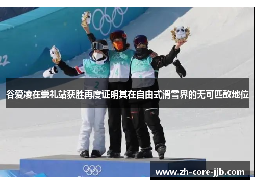 谷爱凌在崇礼站获胜再度证明其在自由式滑雪界的无可匹敌地位 谷爱凌在崇礼站获胜再度证明其在自由式滑雪界的无可匹敌地位