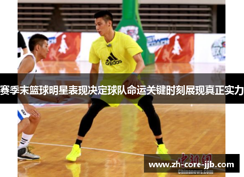 赛季末篮球明星表现决定球队命运关键时刻展现真正实力