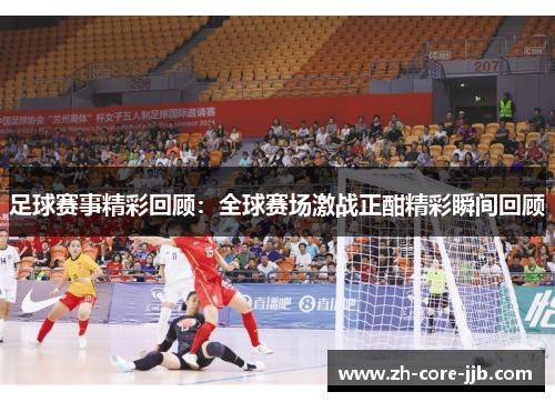 足球赛事精彩回顾：全球赛场激战正酣精彩瞬间回顾