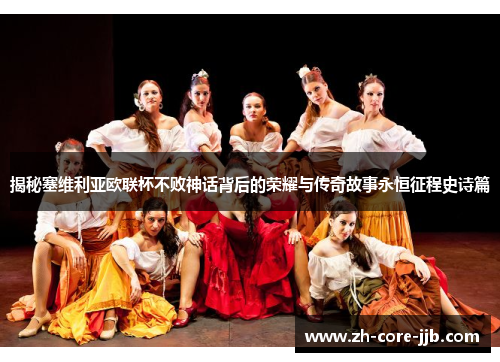 揭秘塞维利亚欧联杯不败神话背后的荣耀与传奇故事永恒征程史诗篇