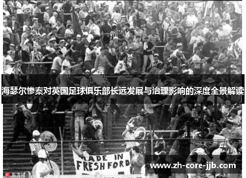海瑟尔惨案对英国足球俱乐部长远发展与治理影响的深度全景解读