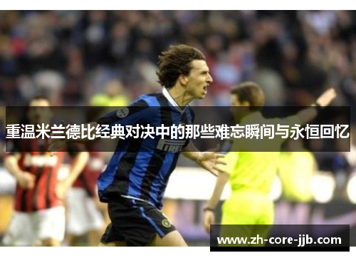 重温米兰德比经典对决中的那些难忘瞬间与永恒回忆