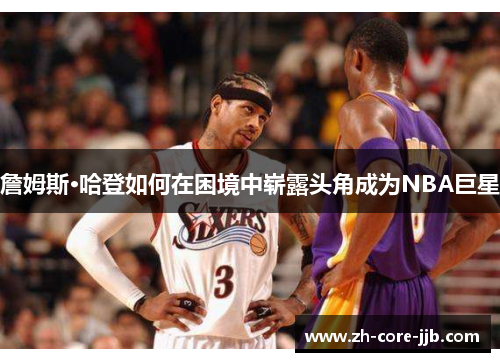 詹姆斯·哈登如何在困境中崭露头角成为NBA巨星