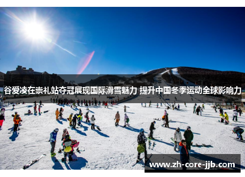 谷爱凌在崇礼站夺冠展现国际滑雪魅力 提升中国冬季运动全球影响力 谷爱凌在崇礼站夺冠展现国际滑雪魅力 提升中国冬季运动全球影响力