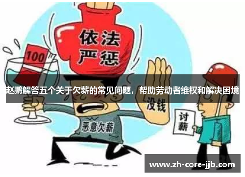 赵鹏解答五个关于欠薪的常见问题,帮助劳动者维权和解决困境 赵鹏解答五个关于欠薪的常见问题,帮助劳动者维权和解决困境