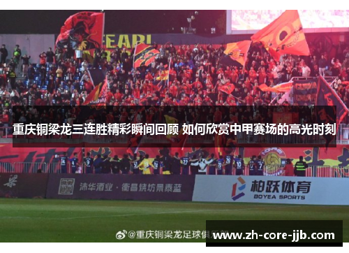 重庆铜梁龙三连胜精彩瞬间回顾 如何欣赏中甲赛场的高光时刻 重庆铜梁龙三连胜精彩瞬间回顾 如何欣赏中甲赛场的高光时刻