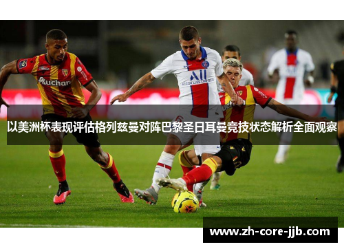 以美洲杯表现评估格列兹曼对阵巴黎圣日耳曼竞技状态解析全面观察