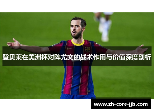 登贝莱在美洲杯对阵尤文的战术作用与价值深度剖析