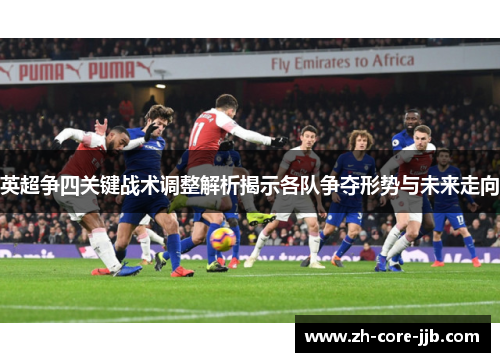 英超争四关键战术调整解析揭示各队争夺形势与未来走向