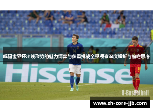 解码世界杯出线形势的魅力博弈与多重挑战全景观察深度解析与前瞻思考
