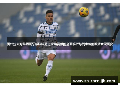 阿什拉夫对阵西班牙球队欧冠进攻端贡献的全面解析与战术价值数据表现研究