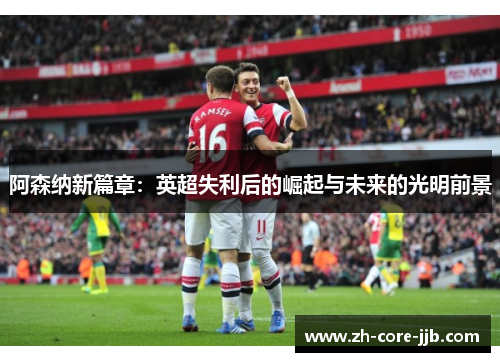 阿森纳新篇章：英超失利后的崛起与未来的光明前景