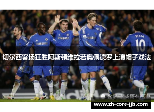 切尔西客场狂胜阿斯顿维拉若奥佩德罗上演帽子戏法