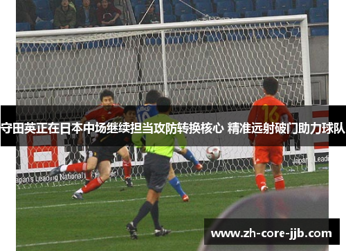 守田英正在日本中场继续担当攻防转换核心 精准远射破门助力球队 守田英正在日本中场继续担当攻防转换核心 精准远射破门助力球队