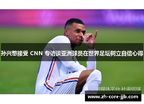 孙兴慜接受 CNN 专访谈亚洲球员在世界足坛树立自信心得