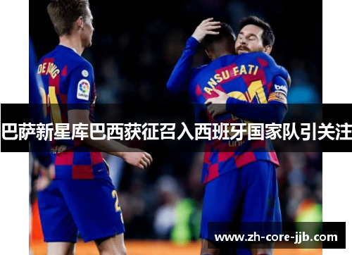 巴萨新星库巴西获征召入西班牙国家队引关注