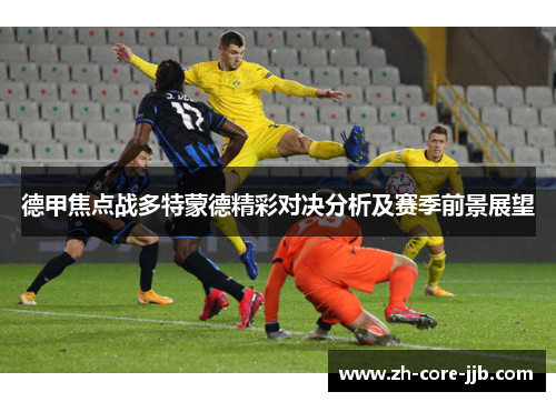 德甲焦点战多特蒙德精彩对决分析及赛季前景展望 德甲焦点战多特蒙德精彩对决分析及赛季前景展望
