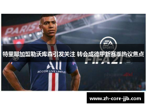 特里耶加盟勒沃库森引发关注 转会成德甲新赛季热议焦点