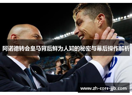 阿诺德转会皇马背后鲜为人知的秘密与幕后操作解析