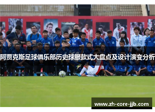 阿贾克斯足球俱乐部历史球服款式大盘点及设计演变分析