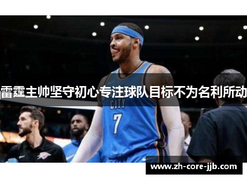 雷霆主帅坚守初心专注球队目标不为名利所动