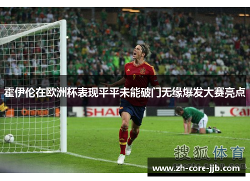 霍伊伦在欧洲杯表现平平未能破门无缘爆发大赛亮点