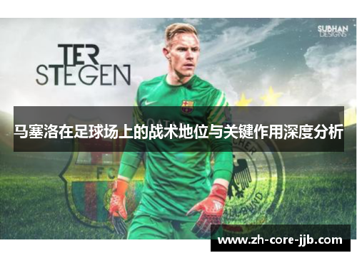 马塞洛在足球场上的战术地位与关键作用深度分析