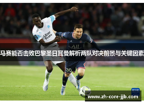 马赛能否击败巴黎圣日耳曼解析两队对决前景与关键因素