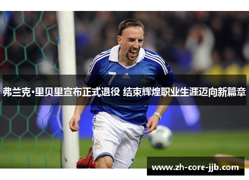 弗兰克·里贝里宣布正式退役 结束辉煌职业生涯迈向新篇章 弗兰克·里贝里宣布正式退役 结束辉煌职业生涯迈向新篇章