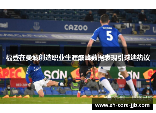 福登在曼城创造职业生涯巅峰数据表现引球迷热议