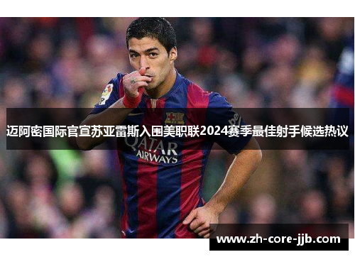 迈阿密国际官宣苏亚雷斯入围美职联2024赛季最佳射手候选热议