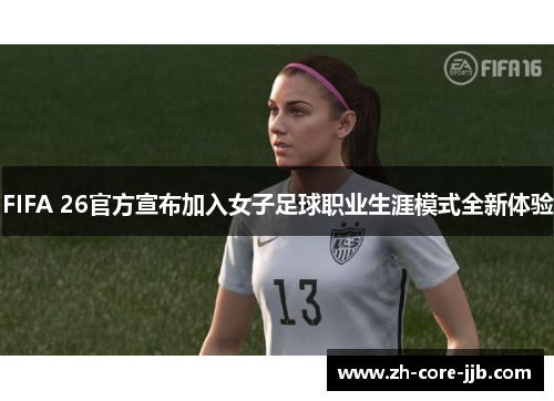 FIFA 26官方宣布加入女子足球职业生涯模式全新体验 FIFA 26官方宣布加入女子足球职业生涯模式全新体验