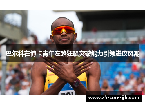 巴尔科在博卡青年左路狂飙突破能力引领进攻风潮 巴尔科在博卡青年左路狂飙突破能力引领进攻风潮